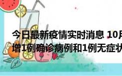 今日最新疫情实时消息 10月10日0时至14时，北京通州新增1例确诊病例和1例无症状感染者