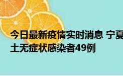 今日最新疫情实时消息 宁夏昨日新增本土确诊病例4例、本土无症状感染者49例