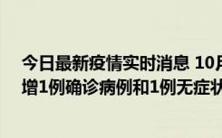 今日最新疫情实时消息 10月10日0时至14时，北京通州新增1例确诊病例和1例无症状感染者