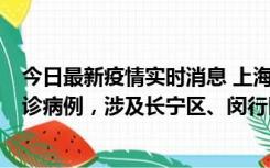 今日最新疫情实时消息 上海社会面新增2例新冠肺炎本土确诊病例，涉及长宁区、闵行区