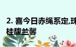 2. 喜今日赤绳系定,珠联璧合,卜他年白头永偕,桂馥兰馨