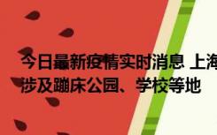 今日最新疫情实时消息 上海社会面新增2例本土确诊病例，涉及蹦床公园、学校等地