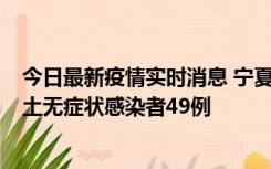 今日最新疫情实时消息 宁夏昨日新增本土确诊病例4例、本土无症状感染者49例