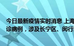 今日最新疫情实时消息 上海社会面新增2例新冠肺炎本土确诊病例，涉及长宁区、闵行区