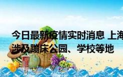 今日最新疫情实时消息 上海社会面新增2例本土确诊病例，涉及蹦床公园、学校等地