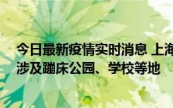 今日最新疫情实时消息 上海社会面新增2例本土确诊病例，涉及蹦床公园、学校等地