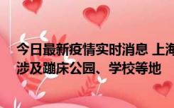 今日最新疫情实时消息 上海社会面新增2例本土确诊病例，涉及蹦床公园、学校等地