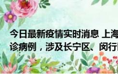 今日最新疫情实时消息 上海社会面新增2例新冠肺炎本土确诊病例，涉及长宁区、闵行区