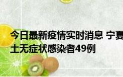 今日最新疫情实时消息 宁夏昨日新增本土确诊病例4例、本土无症状感染者49例