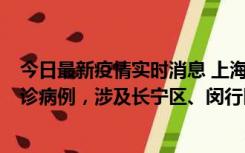 今日最新疫情实时消息 上海社会面新增2例新冠肺炎本土确诊病例，涉及长宁区、闵行区