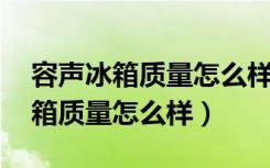 容声冰箱质量怎么样 有什么优缺点（容声冰箱质量怎么样）