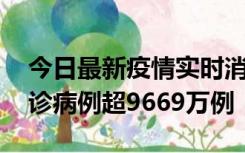 今日最新疫情实时消息 美国累计新冠肺炎确诊病例超9669万例