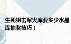 生死狙击军火库要多少水晶（生死狙击蓝水晶只有60个军火库抽奖技巧）