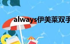 always伊美莱双手（always伊美莱）