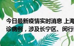 今日最新疫情实时消息 上海社会面新增2例新冠肺炎本土确诊病例，涉及长宁区、闵行区