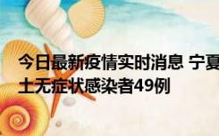 今日最新疫情实时消息 宁夏昨日新增本土确诊病例4例、本土无症状感染者49例