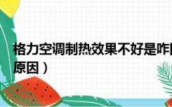 格力空调制热效果不好是咋回事（格力空调制热效果不好的原因）