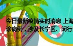 今日最新疫情实时消息 上海社会面新增2例新冠肺炎本土确诊病例，涉及长宁区、闵行区