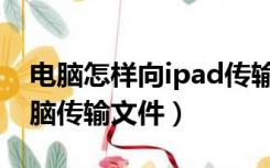 电脑怎样向ipad传输文件（ipad如何连接电脑传输文件）