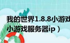 我的世界1.8.8小游戏服务器（我的世界1 8 8小游戏服务器ip）