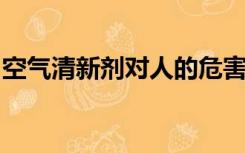 空气清新剂对人的危害不小心碰到嘴巴上面了