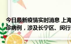 今日最新疫情实时消息 上海社会面新增2例新冠肺炎本土确诊病例，涉及长宁区、闵行区