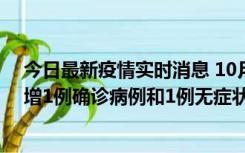 今日最新疫情实时消息 10月10日0时至14时，北京通州新增1例确诊病例和1例无症状感染者