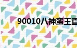 90010八神蛮王直播（90010八神）