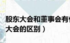 股东大会和董事会有什么区别（股东会和股东大会的区别）