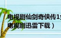 电视剧仙剑奇侠传1免费下载（仙剑奇侠传1电视剧迅雷下载）