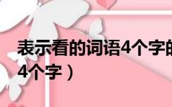 表示看的词语4个字的有哪些（表示看的词语4个字）