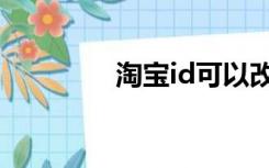 淘宝id可以改吗（淘宝id）