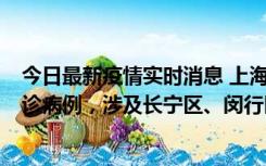 今日最新疫情实时消息 上海社会面新增2例新冠肺炎本土确诊病例，涉及长宁区、闵行区