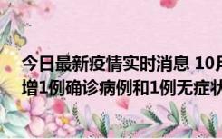 今日最新疫情实时消息 10月10日0时至14时，北京通州新增1例确诊病例和1例无症状感染者