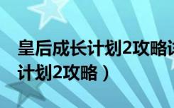 皇后成长计划2攻略详细各种问题（皇帝成长计划2攻略）