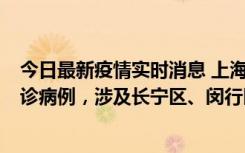 今日最新疫情实时消息 上海社会面新增2例新冠肺炎本土确诊病例，涉及长宁区、闵行区