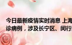 今日最新疫情实时消息 上海社会面新增2例新冠肺炎本土确诊病例，涉及长宁区、闵行区