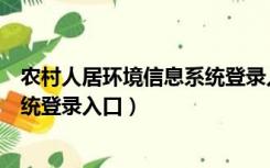 农村人居环境信息系统登录入口网址（农村人居环境信息系统登录入口）