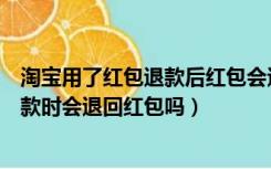 淘宝用了红包退款后红包会退回吗（淘宝中使用红包发生退款时会退回红包吗）