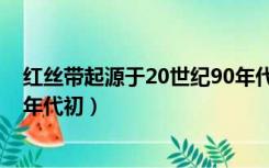 红丝带起源于20世纪90年代初期（红丝带起源于20世纪90年代初）