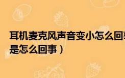 耳机麦克风声音变小怎么回事（耳机的麦克风说话声音很小是怎么回事）