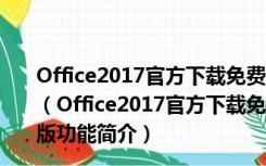 Office2017官方下载免费完整版破解版 32/64位 全免费版（Office2017官方下载免费完整版破解版 32/64位 全免费版功能简介）