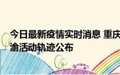 今日最新疫情实时消息 重庆江津区新增6例本土确诊病例在渝活动轨迹公布