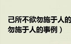 己所不欲勿施于人的事例1000字（己所不欲勿施于人的事例）