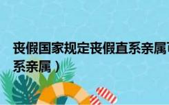 丧假国家规定丧假直系亲属可以休吗（丧假国家规定丧假直系亲属）