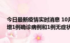 今日最新疫情实时消息 10月10日0时至14时，北京通州新增1例确诊病例和1例无症状感染者