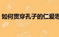 如何贯穿孔子的仁爱思想（孔子的仁爱思想）