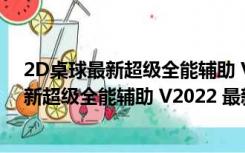 2D桌球最新超级全能辅助 V2022 最新免费版（2D桌球最新超级全能辅助 V2022 最新免费版功能简介）