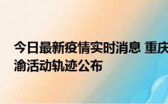 今日最新疫情实时消息 重庆江津区新增6例本土确诊病例在渝活动轨迹公布