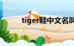 tiger鞋中文名叫什么（tiger鞋）